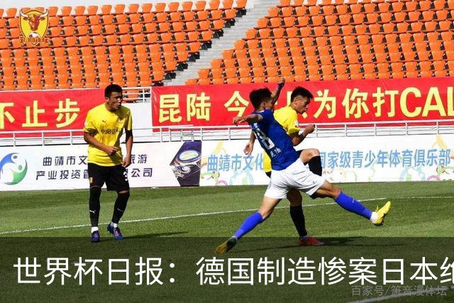 世界杯日报：德国制造惨案日本绝平荷兰 马宁首轮无缘出场